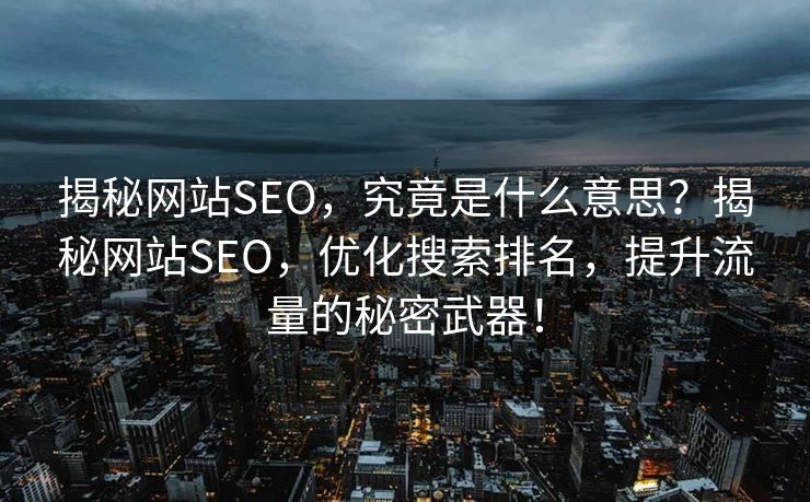 揭秘网站SEO，究竟是什么意思？揭秘网站SEO，优化搜索排名，提升流量的秘密武器！