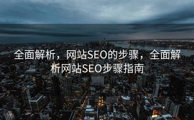 全面解析，网站SEO的步骤，全面解析网站SEO步骤指南