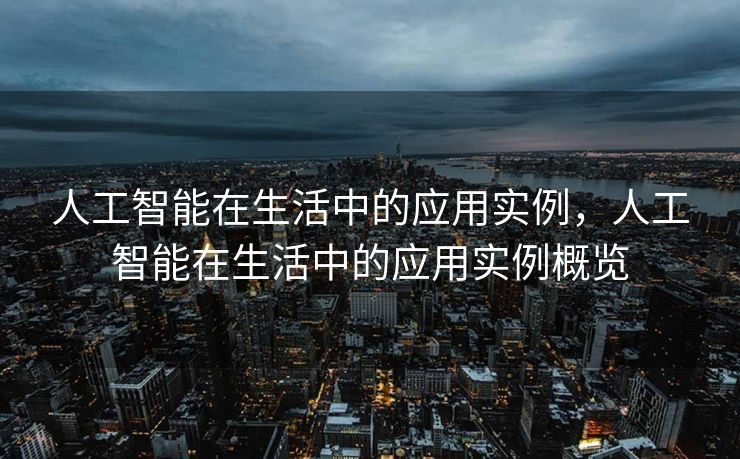 人工智能在生活中的应用实例，人工智能在生活中的应用实例概览