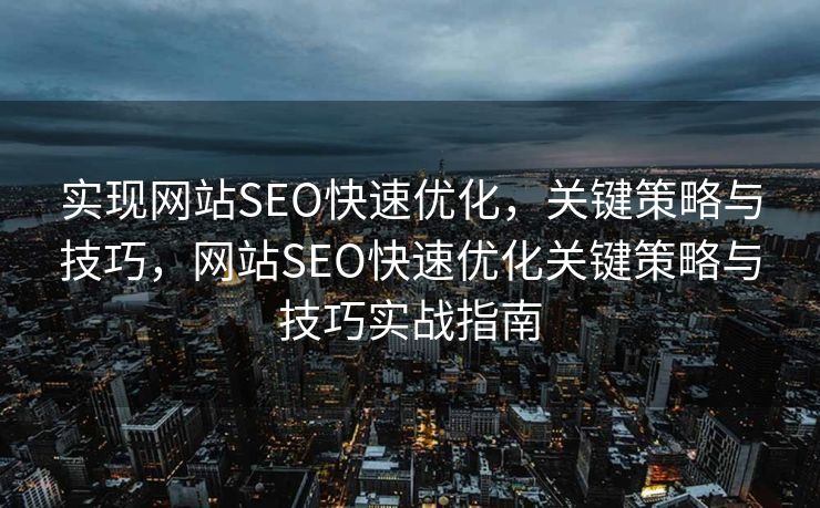 实现网站SEO快速优化，关键策略与技巧，网站SEO快速优化关键策略与技巧实战指南