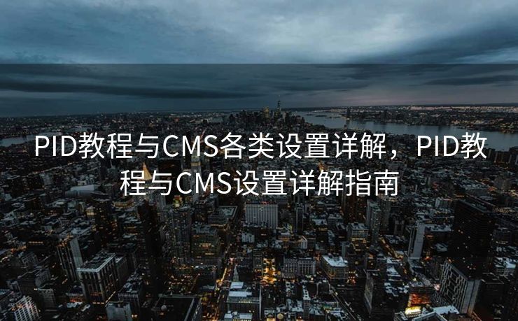 PID教程与CMS各类设置详解，PID教程与CMS设置详解指南