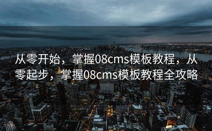 从零开始，掌握08cms模板教程，从零起步，掌握08cms模板教程全攻略