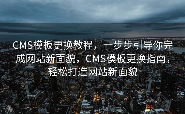 CMS模板更换教程，一步步引导你完成网站新面貌，CMS模板更换指南，轻松打造网站新面貌
