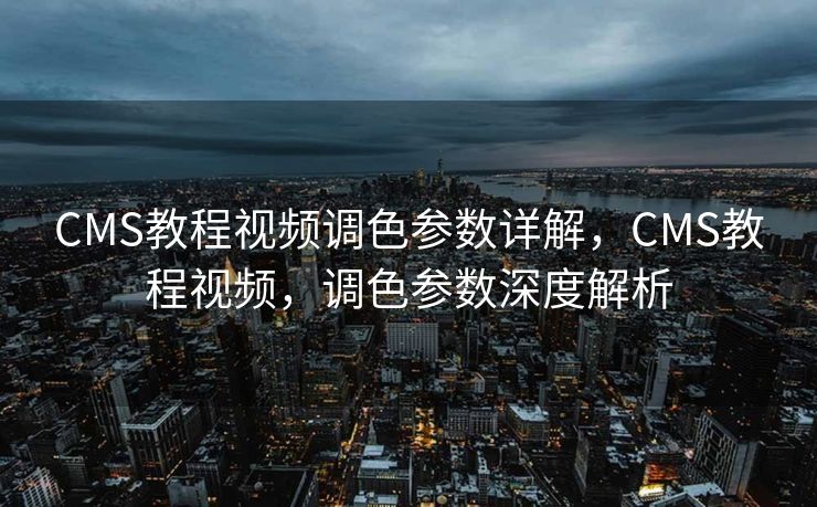 CMS教程视频调色参数详解，CMS教程视频，调色参数深度解析