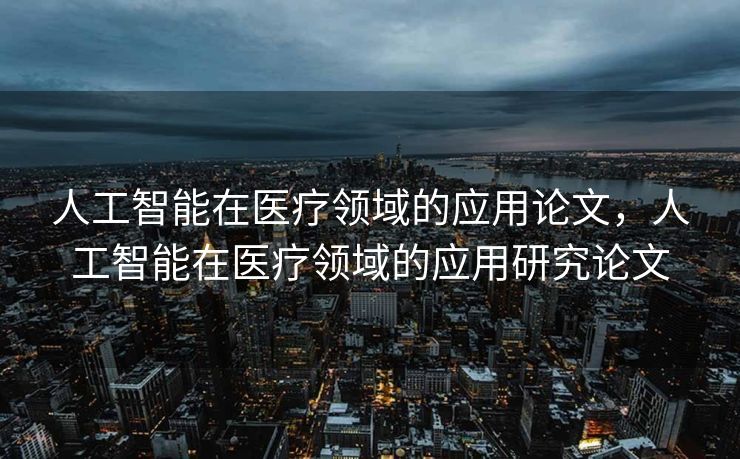 人工智能在医疗领域的应用论文，人工智能在医疗领域的应用研究论文