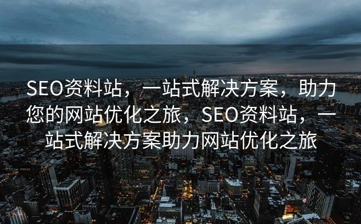 SEO资料站，一站式解决方案，助力您的网站优化之旅，SEO资料站，一站式解决方案助力网站优化之旅