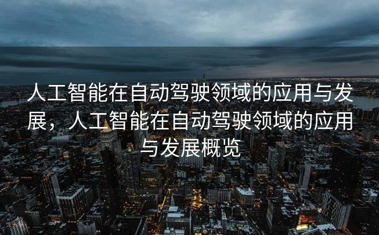 人工智能在自动驾驶领域的应用与发展，人工智能在自动驾驶领域的应用与发展概览