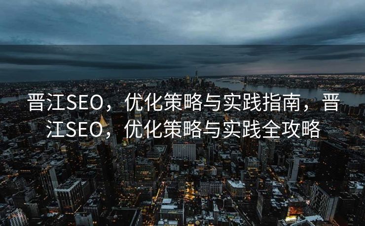 晋江SEO，优化策略与实践指南，晋江SEO，优化策略与实践全攻略