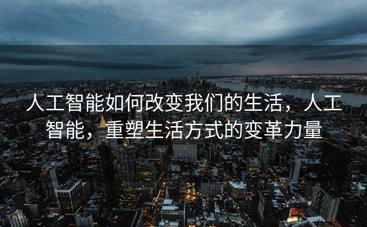 人工智能如何改变我们的生活，人工智能，重塑生活方式的变革力量