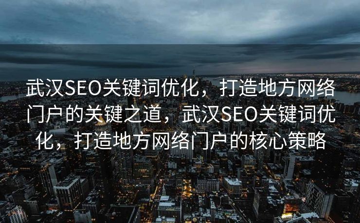 武汉SEO关键词优化，打造地方网络门户的关键之道，武汉SEO关键词优化，打造地方网络门户的核心策略