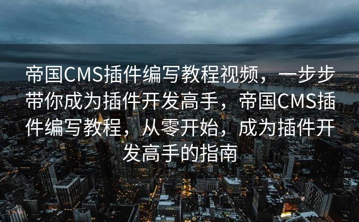 帝国CMS插件编写教程视频，一步步带你成为插件开发高手，帝国CMS插件编写教程，从零开始，成为插件开发高手的指南