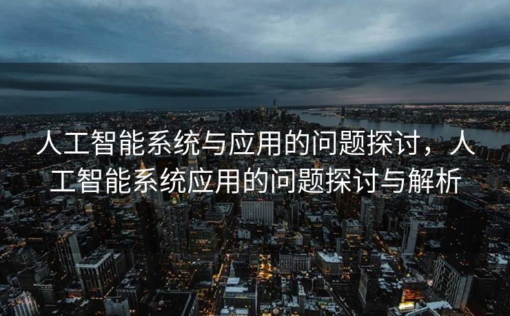 人工智能系统与应用的问题探讨，人工智能系统应用的问题探讨与解析