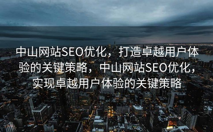 中山网站SEO优化，打造卓越用户体验的关键策略，中山网站SEO优化，实现卓越用户体验的关键策略
