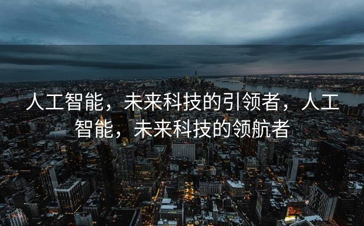人工智能，未来科技的引领者，人工智能，未来科技的领航者