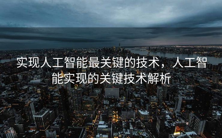 实现人工智能最关键的技术，人工智能实现的关键技术解析