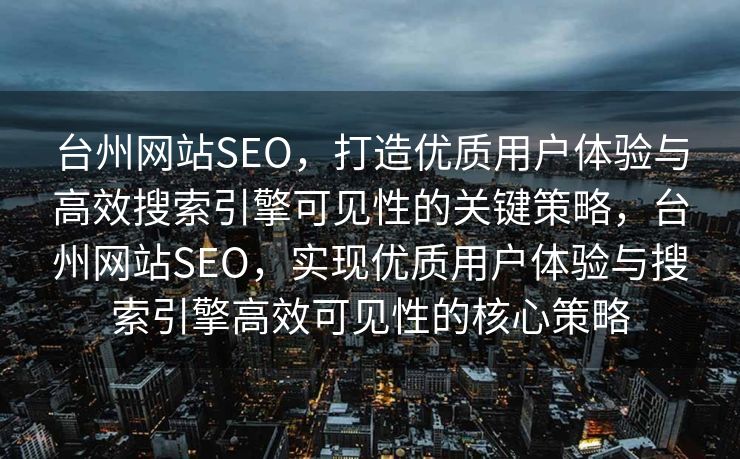 台州网站SEO，打造优质用户体验与高效搜索引擎可见性的关键策略，台州网站SEO，实现优质用户体验与搜索引擎高效可见性的核心策略
