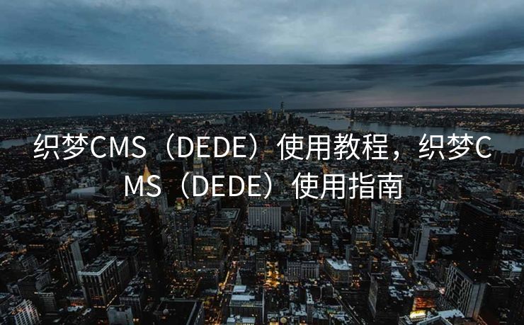 织梦CMS（DEDE）使用教程，织梦CMS（DEDE）使用指南