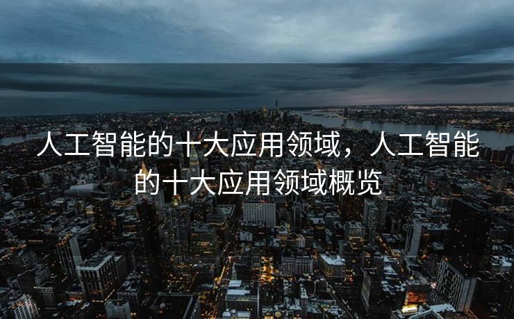 人工智能的十大应用领域，人工智能的十大应用领域概览