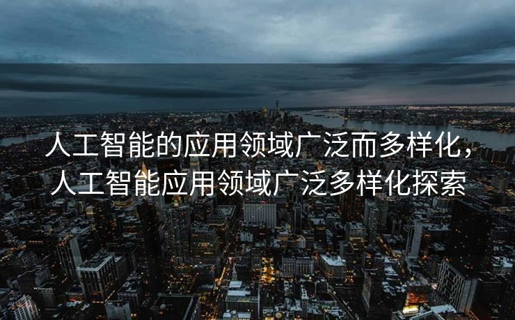 人工智能的应用领域广泛而多样化，人工智能应用领域广泛多样化探索