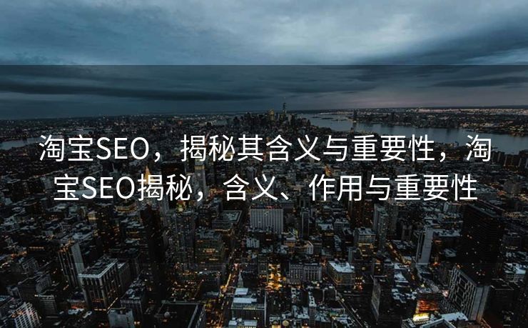 淘宝SEO，揭秘其含义与重要性，淘宝SEO揭秘，含义、作用与重要性