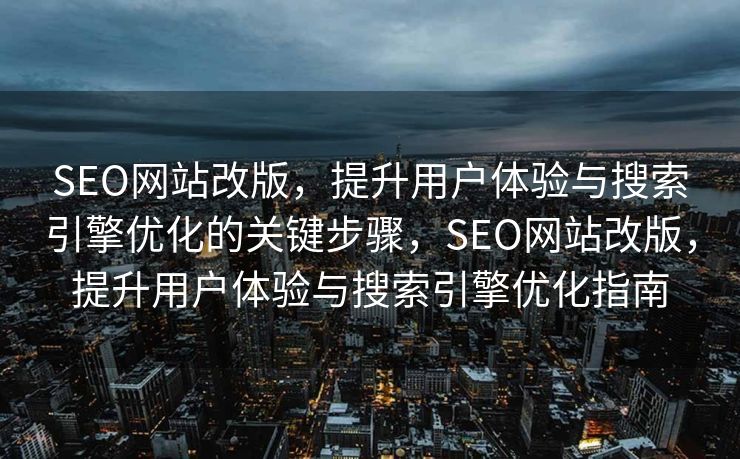 SEO网站改版，提升用户体验与搜索引擎优化的关键步骤，SEO网站改版，提升用户体验与搜索引擎优化指南