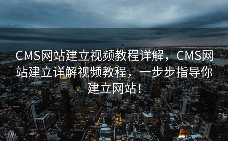 CMS网站建立视频教程详解，CMS网站建立详解视频教程，一步步指导你建立网站！