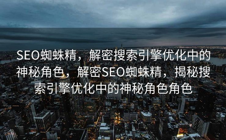 SEO蜘蛛精，解密搜索引擎优化中的神秘角色，解密SEO蜘蛛精，揭秘搜索引擎优化中的神秘角色角色