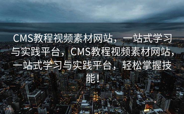 CMS教程视频素材网站，一站式学习与实践平台，CMS教程视频素材网站，一站式学习与实践平台，轻松掌握技能！