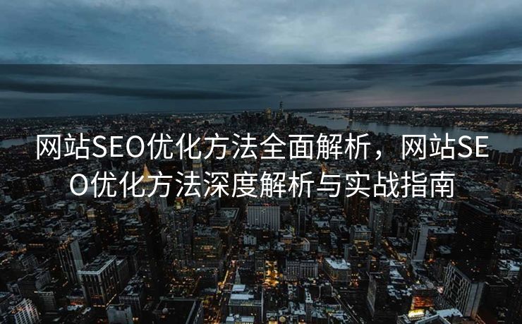 网站SEO优化方法全面解析，网站SEO优化方法深度解析与实战指南