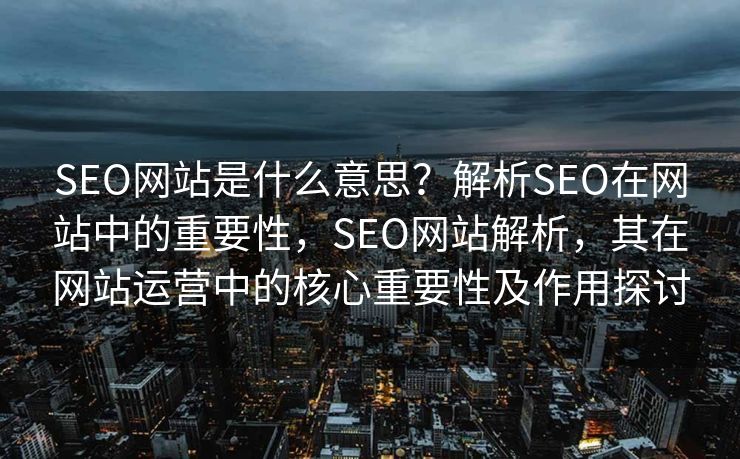 SEO网站是什么意思？解析SEO在网站中的重要性，SEO网站解析，其在网站运营中的核心重要性及作用探讨