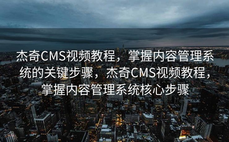 杰奇CMS视频教程，掌握内容管理系统的关键步骤，杰奇CMS视频教程，掌握内容管理系统核心步骤