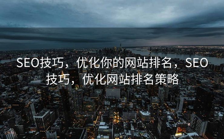 SEO技巧，优化你的网站排名，SEO技巧，优化网站排名策略