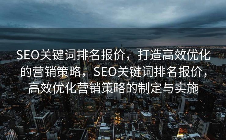 SEO关键词排名报价，打造高效优化的营销策略，SEO关键词排名报价，高效优化营销策略的制定与实施