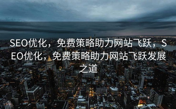 SEO优化，免费策略助力网站飞跃，SEO优化，免费策略助力网站飞跃发展之道