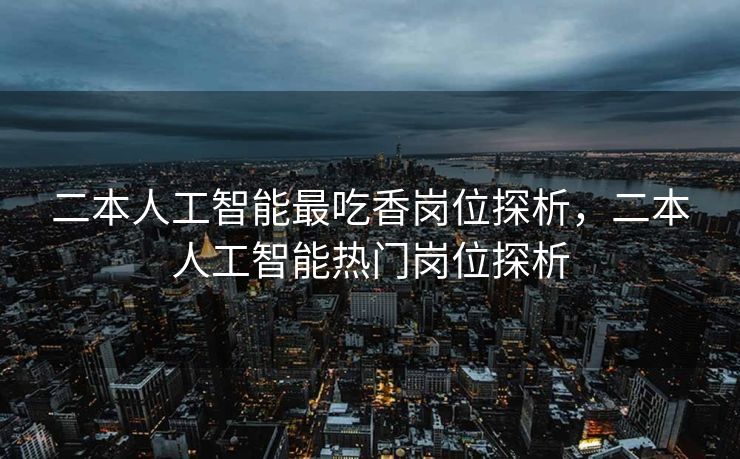 二本人工智能最吃香岗位探析，二本人工智能热门岗位探析