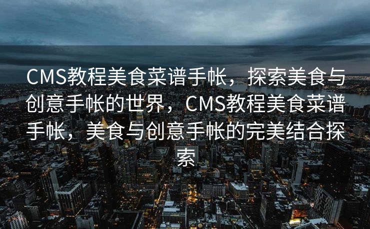 CMS教程美食菜谱手帐，探索美食与创意手帐的世界，CMS教程美食菜谱手帐，美食与创意手帐的完美结合探索