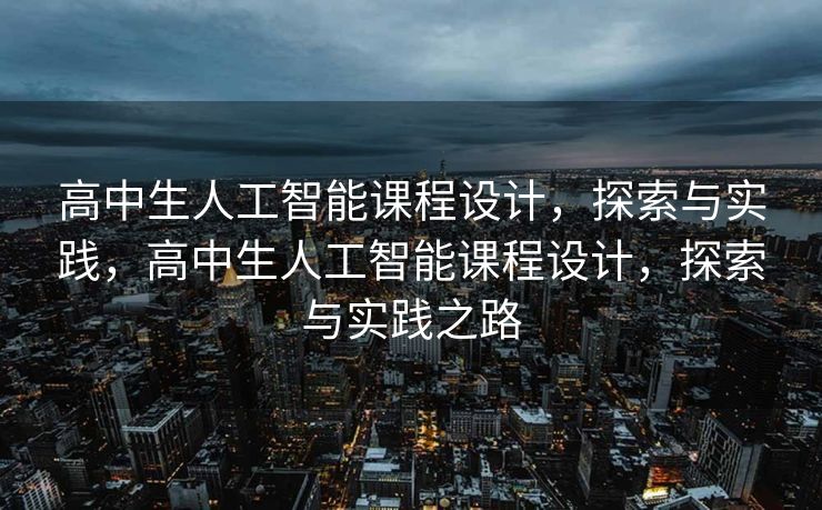 高中生人工智能课程设计，探索与实践，高中生人工智能课程设计，探索与实践之路