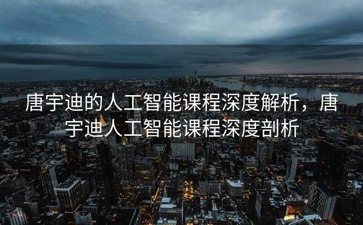 唐宇迪的人工智能课程深度解析，唐宇迪人工智能课程深度剖析