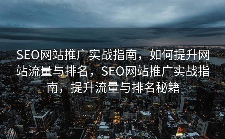SEO网站推广实战指南，如何提升网站流量与排名，SEO网站推广实战指南，提升流量与排名秘籍