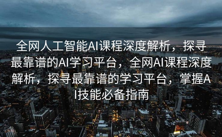 全网人工智能AI课程深度解析，探寻最靠谱的AI学习平台，全网AI课程深度解析，探寻最靠谱的学习平台，掌握AI技能必备指南