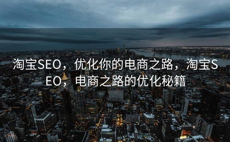 淘宝SEO，优化你的电商之路，淘宝SEO，电商之路的优化秘籍