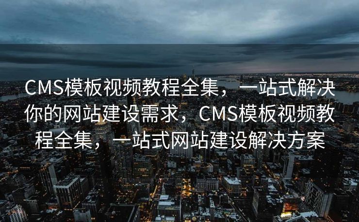 CMS模板视频教程全集，一站式解决你的网站建设需求，CMS模板视频教程全集，一站式网站建设解决方案