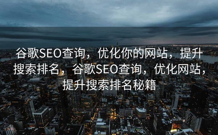 谷歌SEO查询，优化你的网站，提升搜索排名，谷歌SEO查询，优化网站，提升搜索排名秘籍