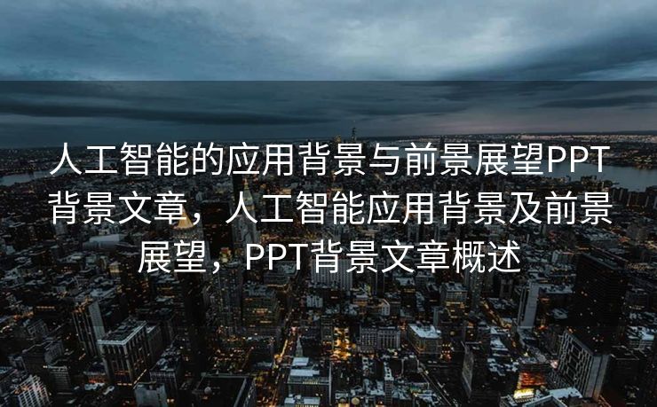 人工智能的应用背景与前景展望PPT背景文章，人工智能应用背景及前景展望，PPT背景文章概述