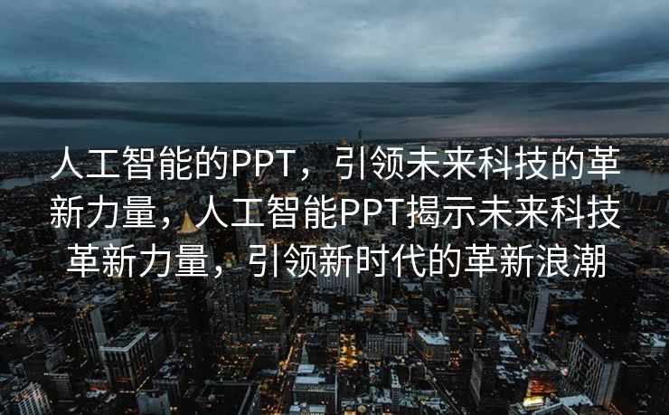 人工智能的PPT，引领未来科技的革新力量，人工智能PPT揭示未来科技革新力量，引领新时代的革新浪潮