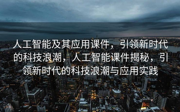 人工智能及其应用课件，引领新时代的科技浪潮，人工智能课件揭秘，引领新时代的科技浪潮与应用实践