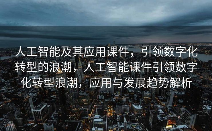 人工智能及其应用课件，引领数字化转型的浪潮，人工智能课件引领数字化转型浪潮，应用与发展趋势解析
