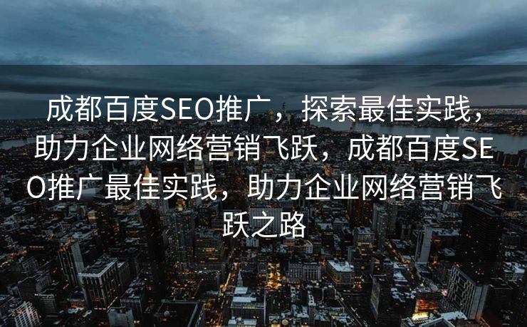 成都百度SEO推广，探索最佳实践，助力企业网络营销飞跃，成都百度SEO推广最佳实践，助力企业网络营销飞跃之路