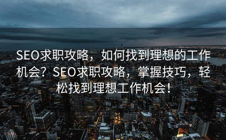 SEO求职攻略，如何找到理想的工作机会？SEO求职攻略，掌握技巧，轻松找到理想工作机会！