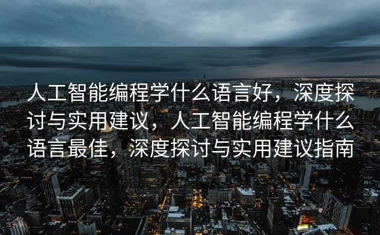 人工智能编程学什么语言好，深度探讨与实用建议，人工智能编程学什么语言最佳，深度探讨与实用建议指南